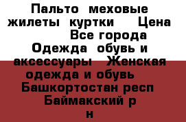 Пальто, меховые жилеты, куртки.  › Цена ­ 500 - Все города Одежда, обувь и аксессуары » Женская одежда и обувь   . Башкортостан респ.,Баймакский р-н